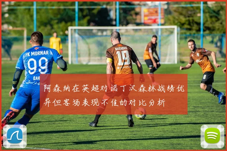 阿森纳在英超对诺丁汉森林战绩优异但客场表现不佳的对比分析
