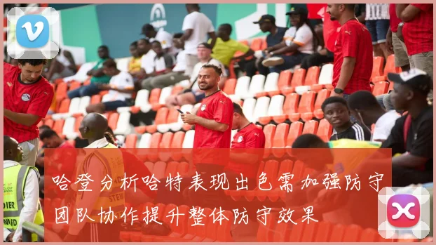 哈登分析哈特表现出色需加强防守团队协作提升整体防守效果