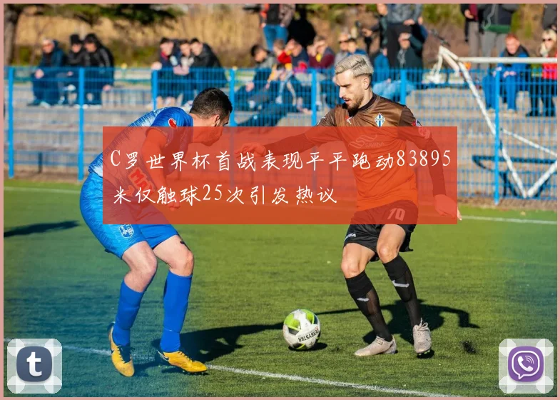 C罗世界杯首战表现平平跑动83895米仅触球25次引发热议