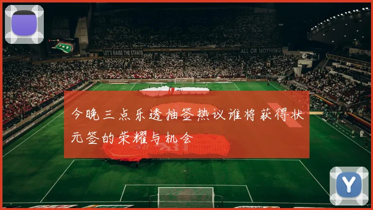 今晚三点乐透抽签热议谁将获得状元签的荣耀与机会