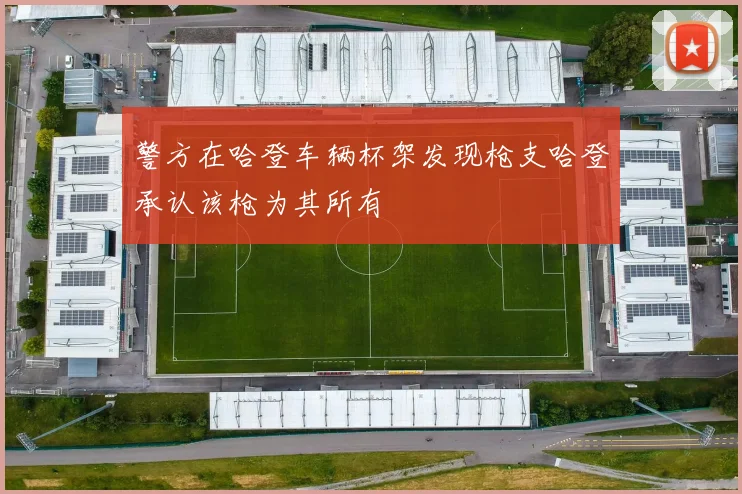 警方在哈登车辆杯架发现枪支哈登承认该枪为其所有
