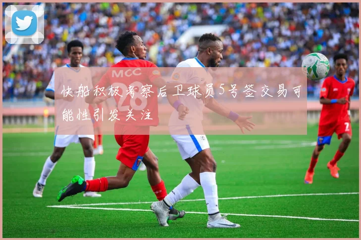 快船积极考察后卫球员5号签交易可能性引发关注
