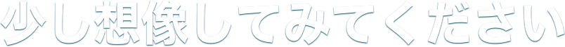 少し想像してみてください